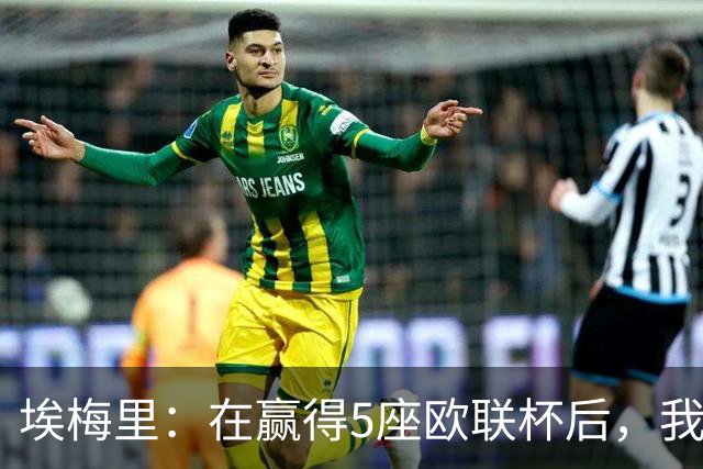 埃梅里：在赢得5座欧联杯后，我渴望争夺欧冠冠军