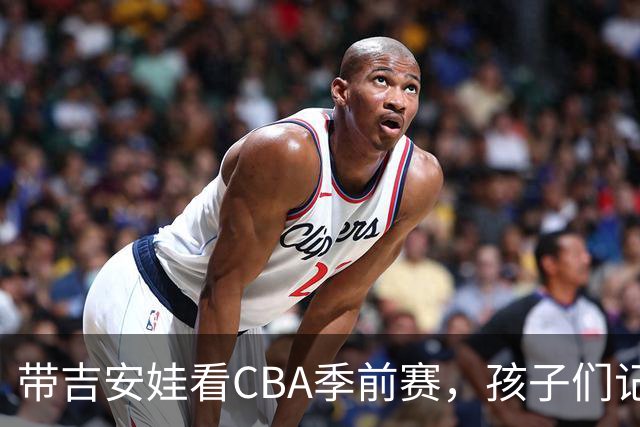 带吉安娃看CBA季前赛，孩子们记住的不是比分是球员离我这么近