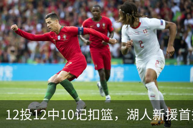 12投12中10记扣篮，湖人新援首秀比肩张伯伦