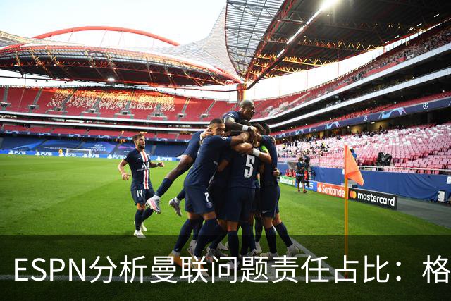 ESPN分析曼联问题责任占比：格雷泽50%，卡里克5%，球员15%